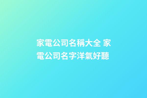 家電公司名稱大全 家電公司名字洋氣好聽-第1張-公司起名-玄機派